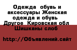 Одежда, обувь и аксессуары Женская одежда и обувь - Другое. Кировская обл.,Шишканы слоб.